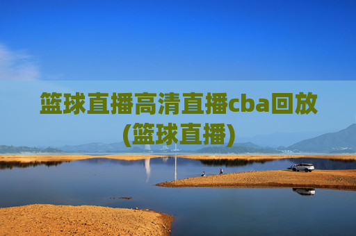 篮球直播高清直播cba回放(篮球直播)