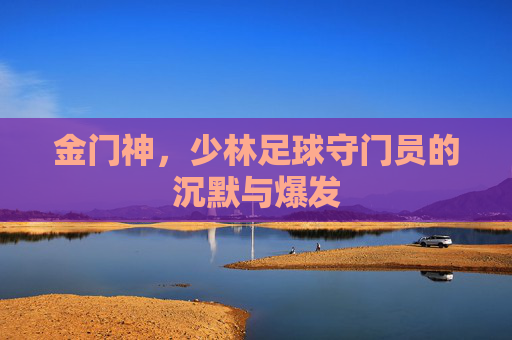 金门神,少林足球守门员的沉默与爆发