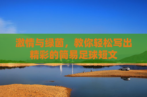 激情与绿茵,教你轻松写出精彩的简易足球短文