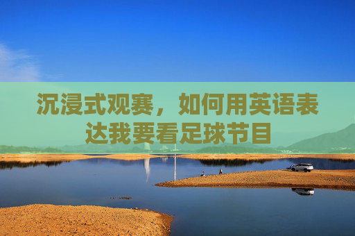 沉浸式观赛,如何用英语表达我要看足球节目