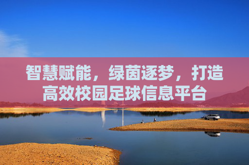 智慧赋能,绿茵逐梦,打造高效校园足球信息平台