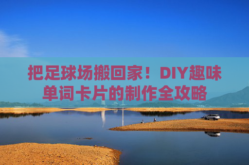 把足球场搬回家!DIY趣味单词卡片的制作全攻略