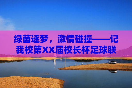 绿茵逐梦,激情碰撞——记我校第XX届校长杯足球联赛决赛圆满落幕