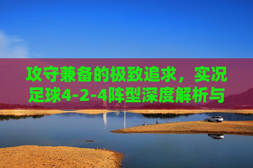 攻守兼备的极致追求,实况足球4-2-4阵型深度解析与实战指南