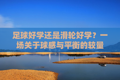 足球好学还是滑轮好学?一场关于球感与平衡的较量