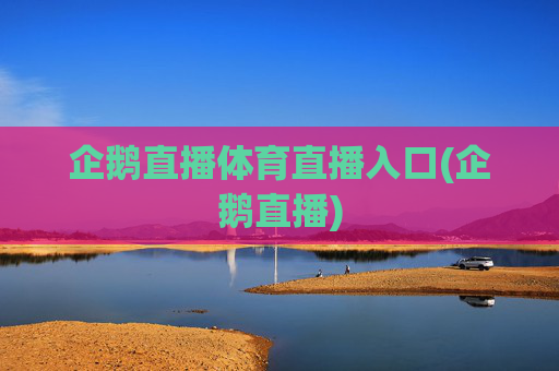 企鹅直播体育直播入口(企鹅直播)