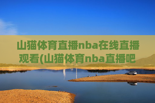 山猫体育直播nba在线直播观看(山猫体育nba直播吧)