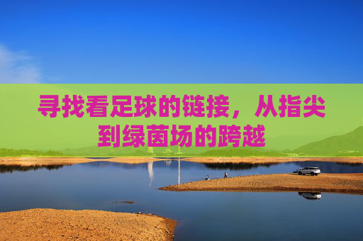 寻找看足球的链接,从指尖到绿茵场的跨越