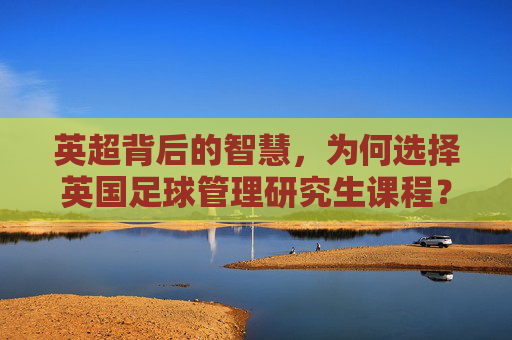 英超背后的智慧,为何选择英国足球管理研究生课程?