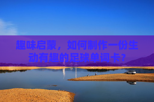 趣味启蒙,如何制作一份生动有趣的足球单词卡?