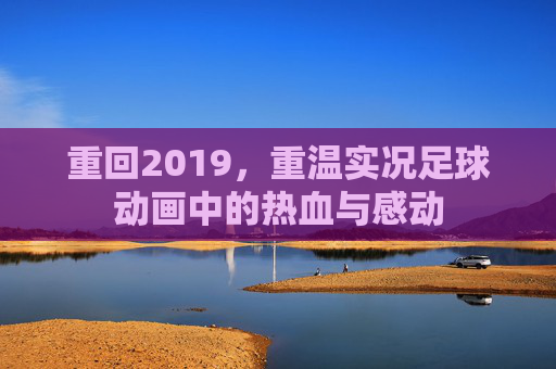 重回2019,重温实况足球动画中的热血与感动