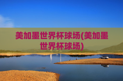 美加墨世界杯球场(美加墨世界杯球场)