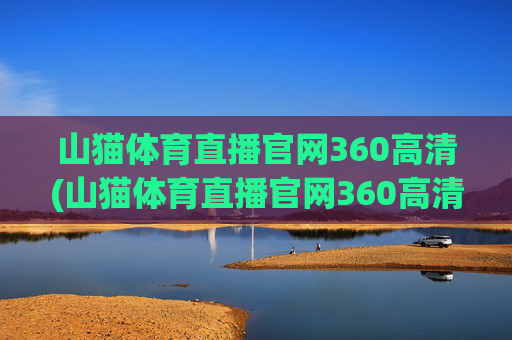 山猫体育直播官网360高清(山猫体育直播官网360高清版)