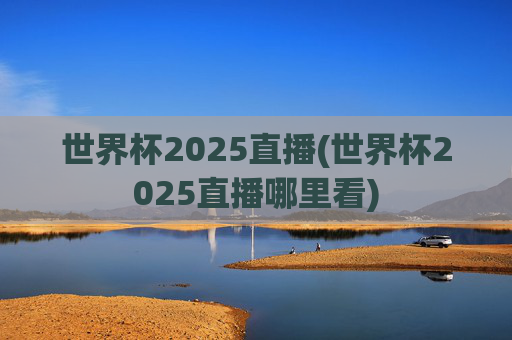 世界杯2025直播(世界杯2025直播哪里看)