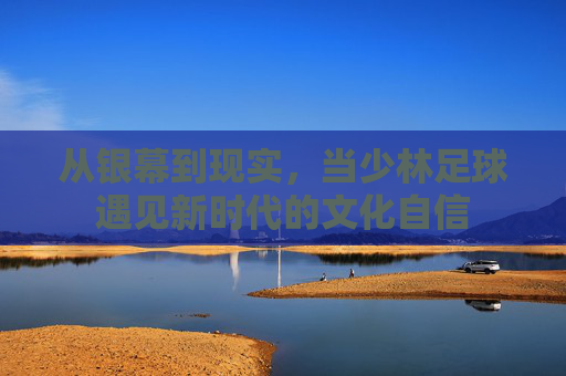 从银幕到现实,当少林足球遇见新时代的文化自信