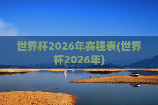 世界杯2026年赛程表(世界杯2026年)