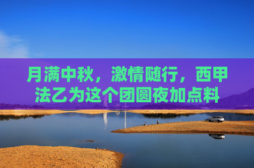月满中秋,激情随行,西甲法乙为这个团圆夜加点料