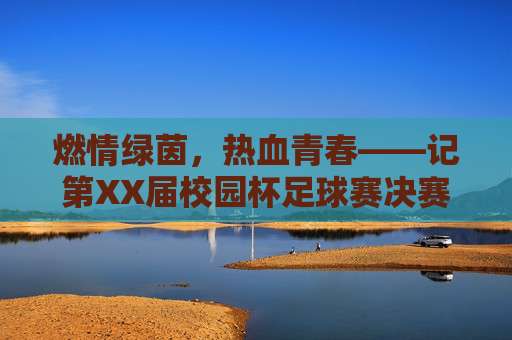 燃情绿茵,热血青春——记第XX届校园杯足球赛决赛巅峰对决
