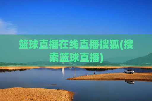 篮球直播在线直播搜狐(搜索篮球直播)