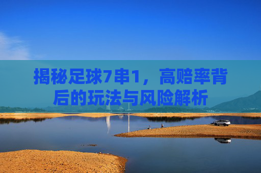 揭秘足球7串1,高赔率背后的玩法与风险解析