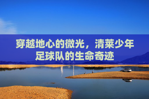 穿越地心的微光,清莱少年足球队的生命奇迹