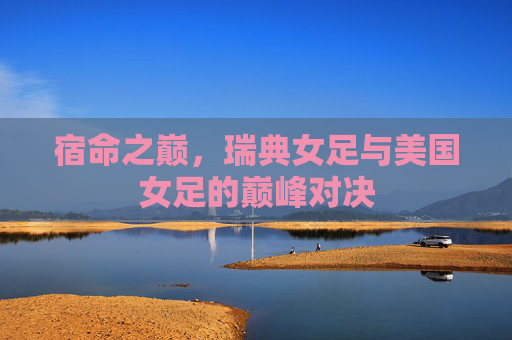 宿命之巅，瑞典女足与美国女足的巅峰对决