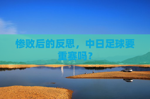 惨败后的反思,中日足球要重赛吗?