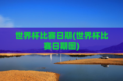 世界杯比赛日期(世界杯比赛日期图)