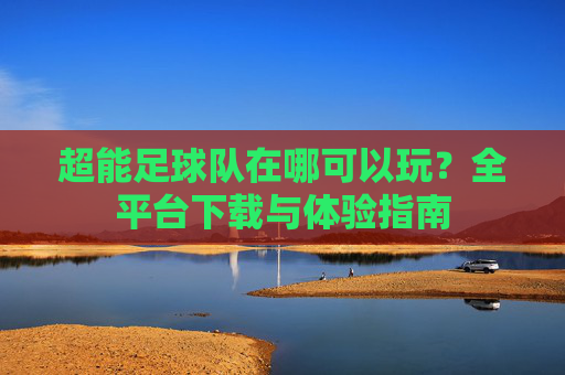 超能足球队在哪可以玩?全平台下载与体验指南