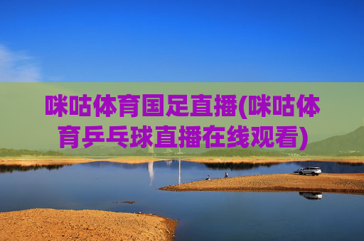 咪咕体育国足直播(咪咕体育乒乓球直播在线观看)