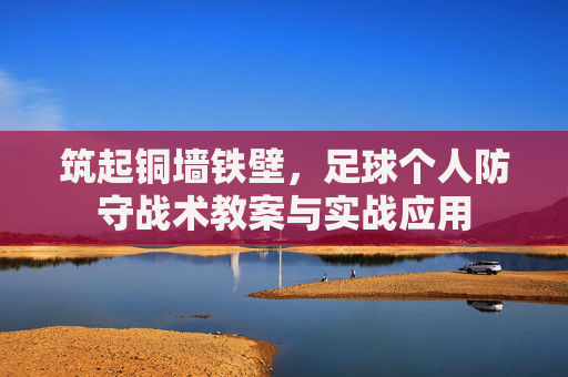 筑起铜墙铁壁,足球个人防守战术教案与实战应用