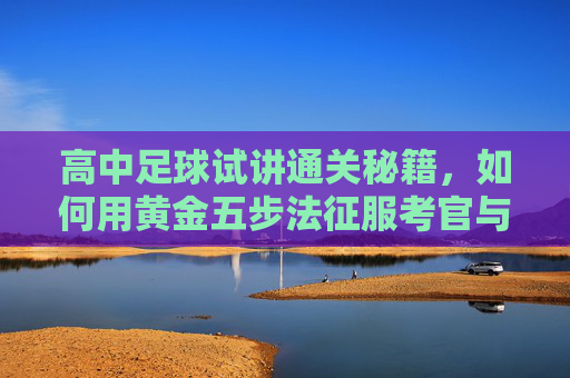 高中足球试讲通关秘籍,如何用黄金五步法征服考官与学生