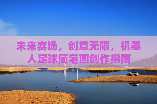 未来赛场,创意无限,机器人足球简笔画创作指南