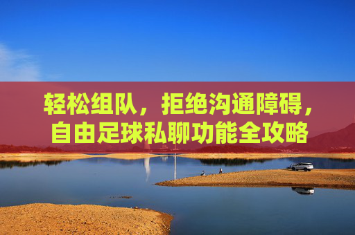 轻松组队,拒绝沟通障碍,自由足球私聊功能全攻略