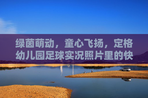 绿茵萌动,童心飞扬,定格幼儿园足球实况照片里的快乐童年