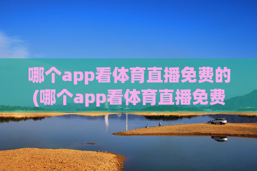 哪个app看体育直播免费的(哪个app看体育直播免费的)