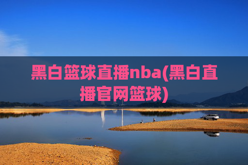 黑白篮球直播nba(黑白直播官网篮球)