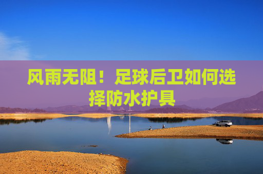 风雨无阻!足球后卫如何选择防水护具