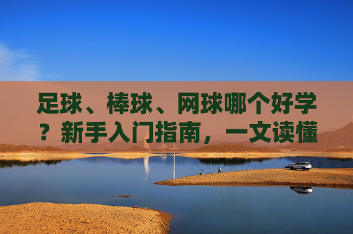 足球、棒球、网球哪个好学？新手入门指南，一文读懂运动门槛与乐趣