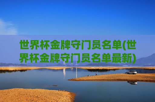 世界杯金牌守门员名单(世界杯金牌守门员名单最新)