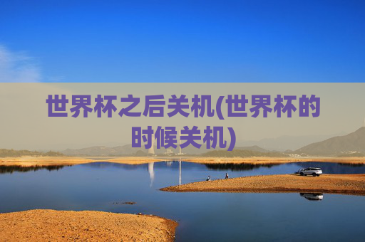 世界杯之后关机(世界杯的时候关机)
