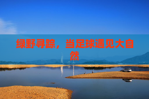 绿野寻踪,当足球遇见大自然