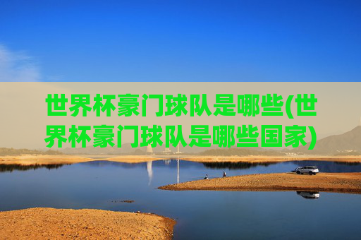 世界杯豪门球队是哪些(世界杯豪门球队是哪些国家)