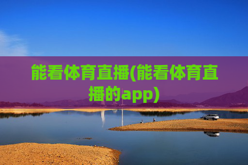能看体育直播(能看体育直播的app)