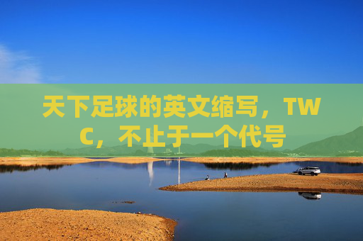 天下足球的英文缩写,TWC,不止于一个代号