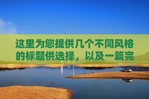 这里为您提供几个不同风格的标题供选择,以及一篇完整的文章内容