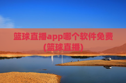篮球直播app哪个软件免费(篮球直播)