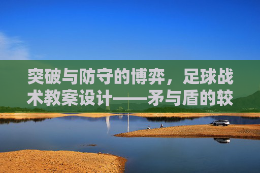 突破与防守的博弈,足球战术教案设计——矛与盾的较量