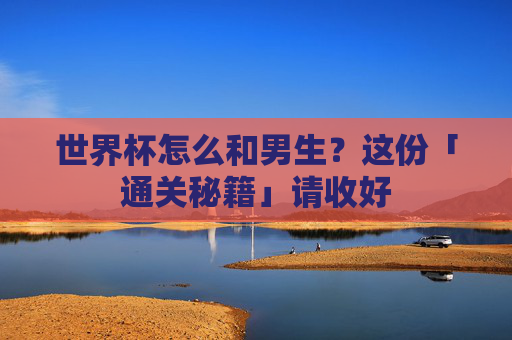 世界杯怎么和男生?这份「通关秘籍」请收好