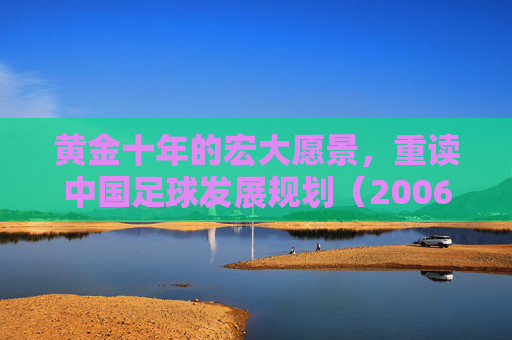 黄金十年的宏大愿景,重读中国足球发展规划(2006-2020年)